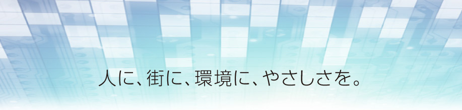 人に、街に、環境に、やさしさを。